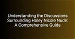 Haley Nicole Nude: a Comprehensive Exploration of the Controversy and Facts