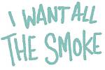 "I Want All the Smoke" |