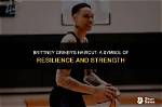 In the Limelight: Brittney Griner's Resilience as a Woman