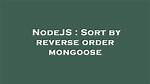 Sort by Reverse Order Mongoose ·