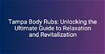 Tampa Body Rubs: the Ultimate Guide to Relaxation and Wellness