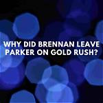 Why Did Brennan Leave Parker on Gold Rush?